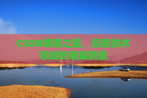 CSDN博客之星,探索技术领域的璀璨新星